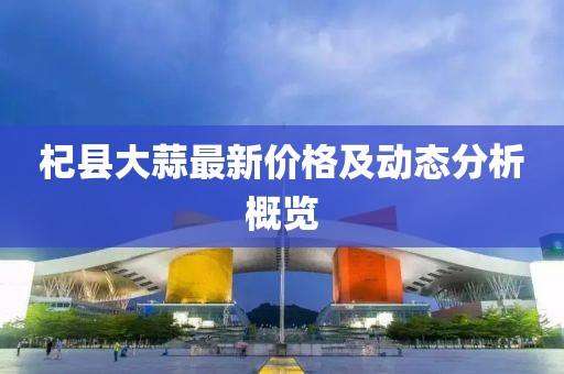 杞县大蒜最新价格及动态分析概览