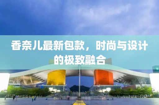 香奈儿最新包款，时尚与设计的极致融合