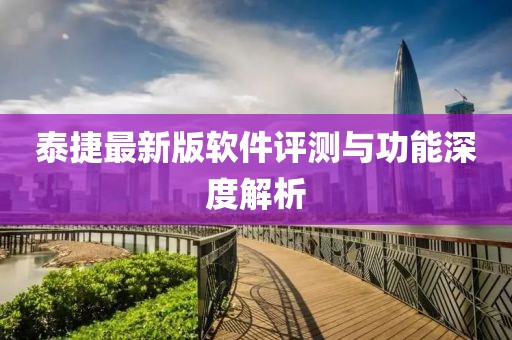 泰捷最新版软件评测与功能深度解析