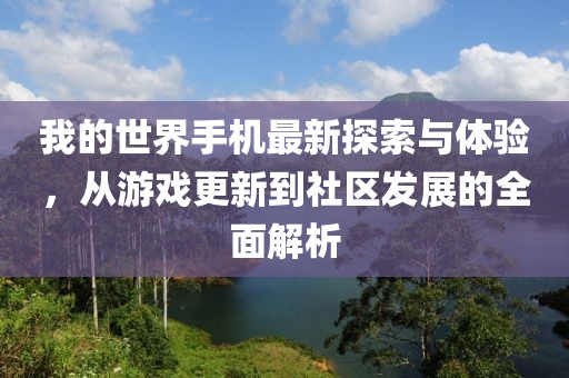 我的世界手机最新探索与体验，从游戏更新到社区发展的全面解析