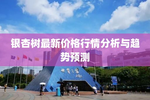 银杏树最新价格行情分析与趋势预测
