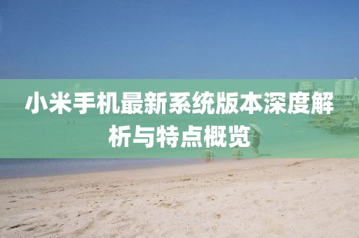 小米手机最新系统版本深度解析与特点概览
