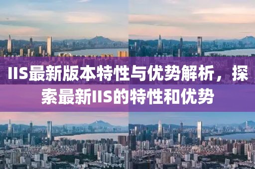 IIS最新版本特性与优势解析，探索最新IIS的特性和优势