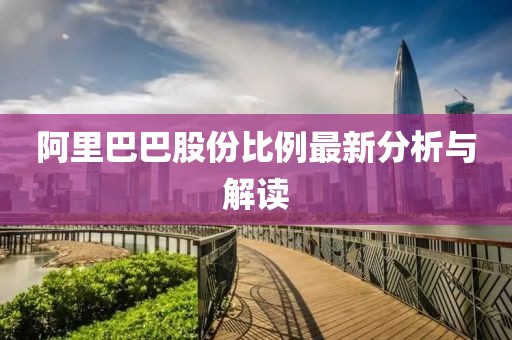 阿里巴巴股份比例最新分析与解读