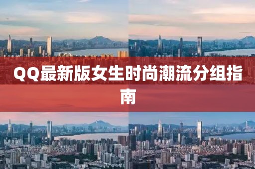 QQ最新版女生时尚潮流分组指南