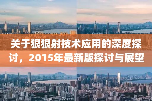 关于狠狠射技术应用的深度探讨，2015年最新版探讨与展望