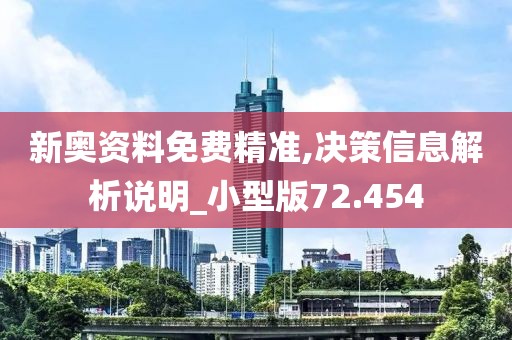 新奥资料免费精准,决策信息解析说明_小型版72.454