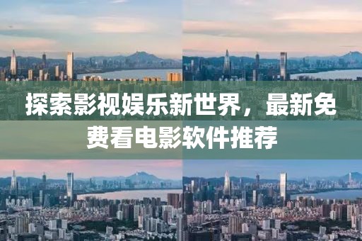 探索影视娱乐新世界，最新免费看电影软件推荐