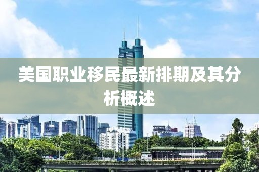 美国职业移民最新排期及其分析概述