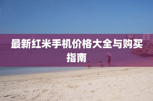 最新红米手机价格大全与购买指南