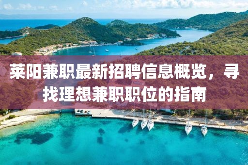 莱阳兼职最新招聘信息概览，寻找理想兼职职位的指南