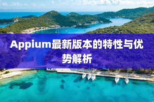 Appium最新版本的特性与优势解析