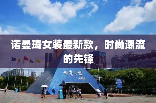 诺曼琦女装最新款，时尚潮流的先锋