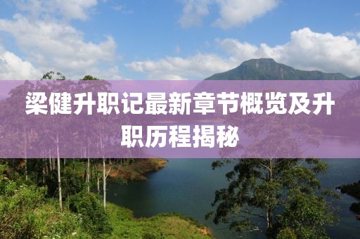 梁健升职记最新章节概览及升职历程揭秘