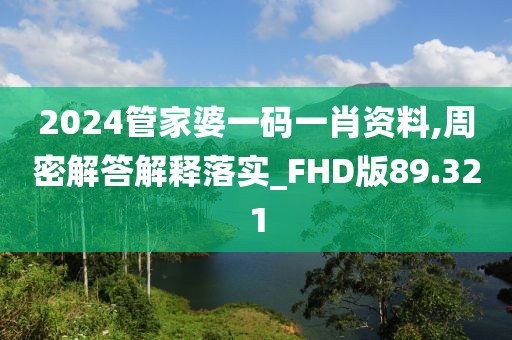 2024管家婆一码一肖资料,周密解答解释落实_FHD版89.321