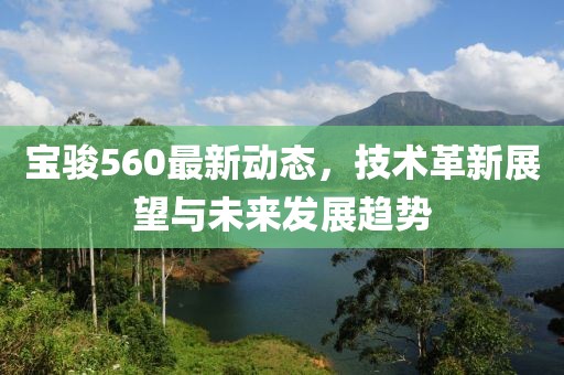 宝骏560最新动态，技术革新展望与未来发展趋势