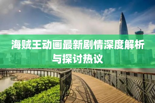 海贼王动画最新剧情深度解析与探讨热议