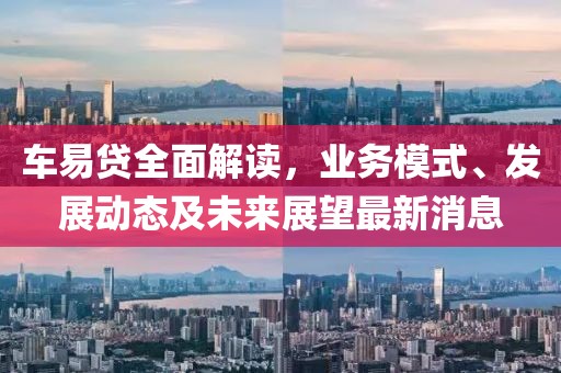 车易贷全面解读，业务模式、发展动态及未来展望最新消息