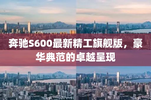 奔驰S600最新精工旗舰版，豪华典范的卓越呈现