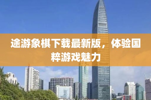 途游象棋下载最新版，体验国粹游戏魅力