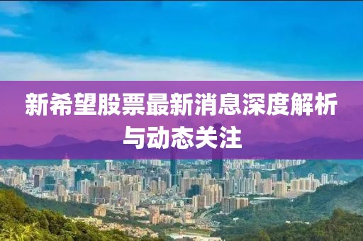 新希望股票最新消息深度解析与动态关注