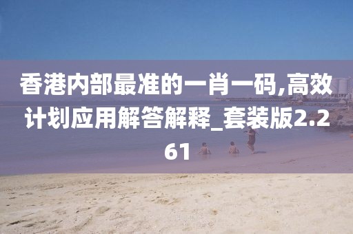 香港内部最准的一肖一码,高效计划应用解答解释_套装版2.261
