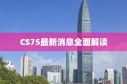 CS75最新消息全面解读