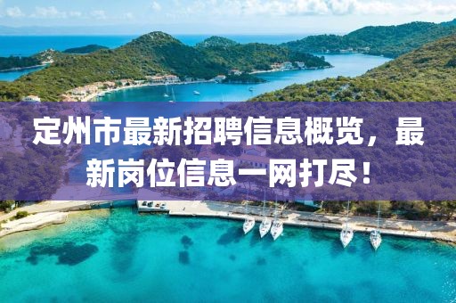定州市最新招聘信息概览，最新岗位信息一网打尽！