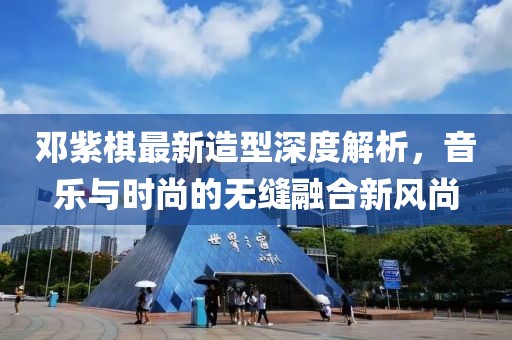 邓紫棋最新造型深度解析，音乐与时尚的无缝融合新风尚