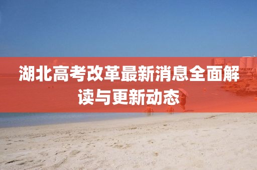 湖北高考改革最新消息全面解读与更新动态