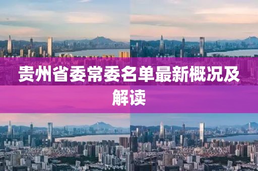 贵州省委常委名单最新概况及解读