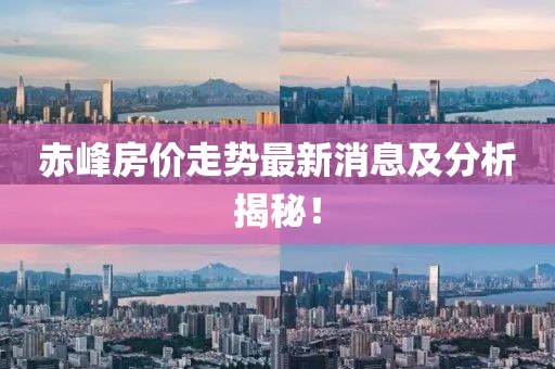 赤峰房价走势最新消息及分析揭秘！