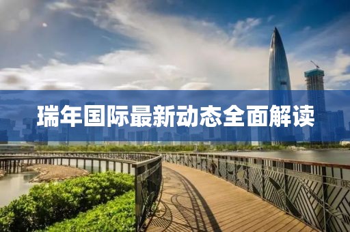 瑞年国际最新动态全面解读