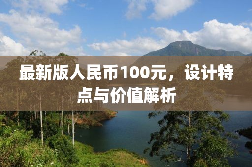 最新版人民币100元，设计特点与价值解析