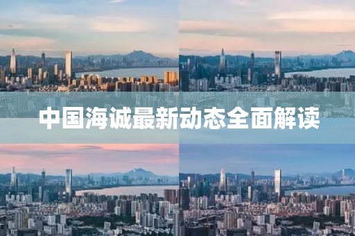 中国海诚最新动态全面解读