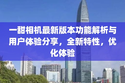 一甜相机最新版本功能解析与用户体验分享，全新特性，优化体验
