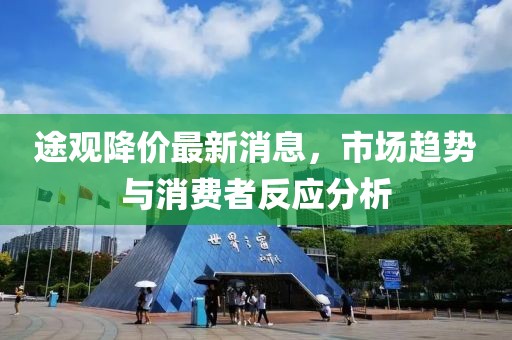 途观降价最新消息，市场趋势与消费者反应分析