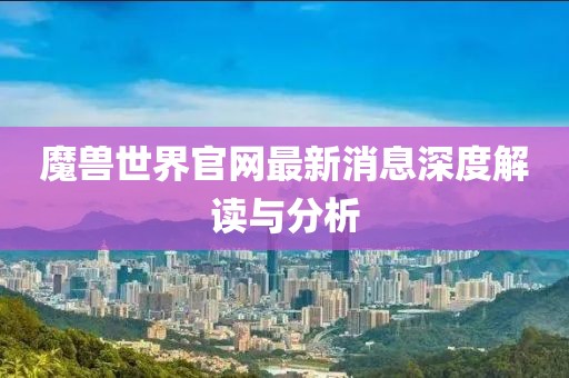 魔兽世界官网最新消息深度解读与分析