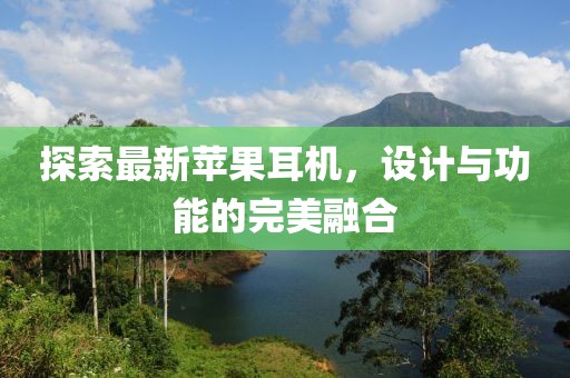探索最新苹果耳机，设计与功能的完美融合