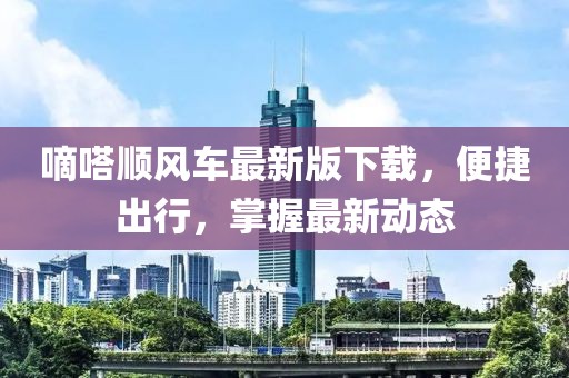 嘀嗒顺风车最新版下载，便捷出行，掌握最新动态
