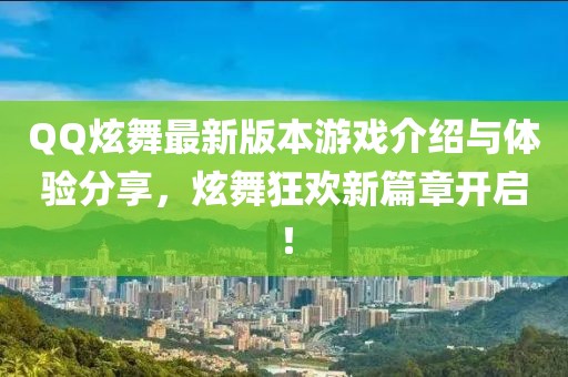 QQ炫舞最新版本游戏介绍与体验分享，炫舞狂欢新篇章开启！