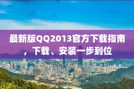 最新版QQ2013官方下载指南，下载、安装一步到位