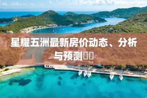星耀五洲最新房价动态、分析与预测​​