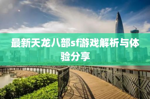 最新天龙八部sf游戏解析与体验分享