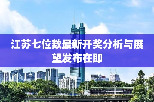 江苏七位数最新开奖分析与展望发布在即