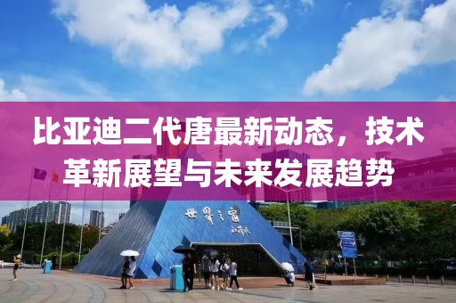 比亚迪二代唐最新动态，技术革新展望与未来发展趋势