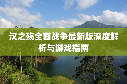 汉之殇全面战争最新版深度解析与游戏指南