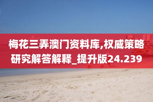 梅花三弄澳门资料库,权威策略研究解答解释_提升版24.239