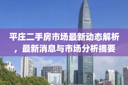 平庄二手房市场最新动态解析，最新消息与市场分析摘要