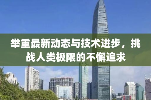 举重最新动态与技术进步，挑战人类极限的不懈追求